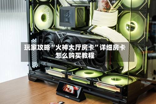 玩家攻略“火神大厅房卡”详细房卡怎么购买教程