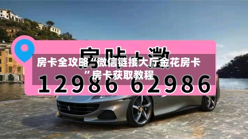 房卡全攻略“微信链接大厅金花房卡”房卡获取教程