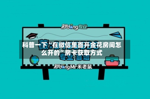 科普一下“在微信里面开金花房间怎么开的”房卡获取方式