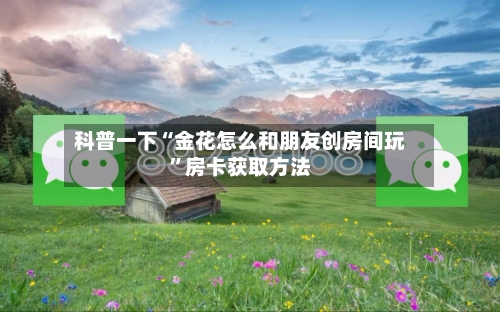 科普一下“金花怎么和朋友创房间玩”房卡获取方法