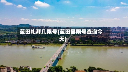 蓝田礼拜几限号(蓝田县限号查询今天)