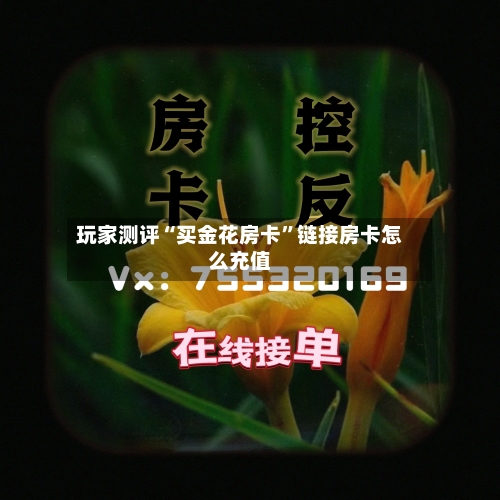 玩家测评“买金花房卡”链接房卡怎么充值
