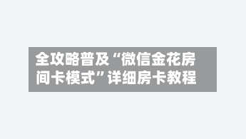全攻略普及“微信金花房间卡模式”详细房卡教程