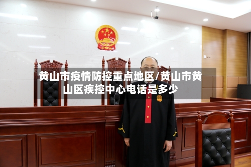 黄山市疫情防控重点地区/黄山市黄山区疾控中心电话是多少-第3张图片