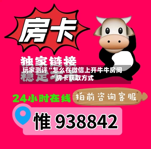 玩家测评“怎么在微信上开牛牛房间”房卡获取方式