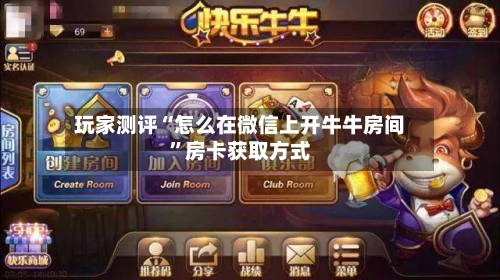 玩家测评“怎么在微信上开牛牛房间”房卡获取方式-第2张图片