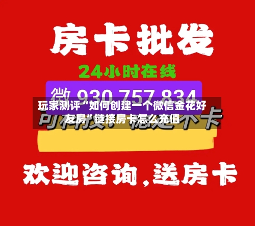 玩家测评“如何创建一个微信金花好友房”链接房卡怎么充值-第2张图片