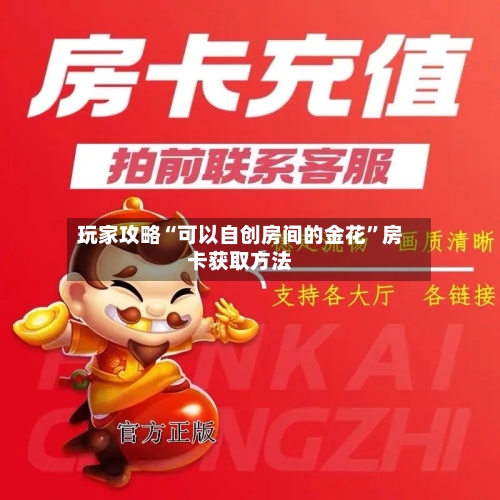 玩家攻略“可以自创房间的金花”房卡获取方法