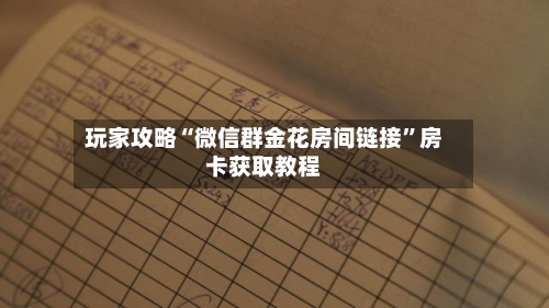 玩家攻略“微信群金花房间链接”房卡获取教程