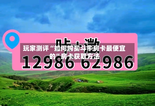 玩家测评“如何购买斗牛房卡最便宜的”房卡获取方法-第2张图片
