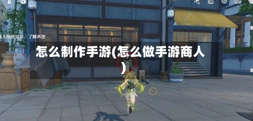 怎么制作手游(怎么做手游商人)-第2张图片