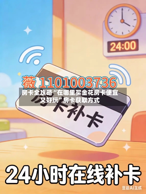 房卡全攻略“在哪里买金花房卡便宜又好玩”房卡获取方式