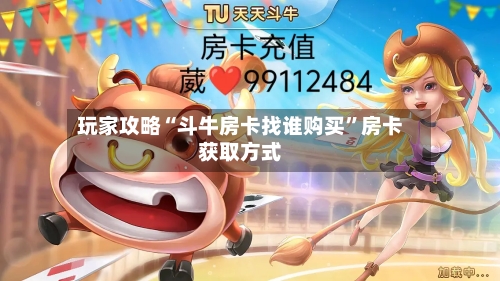 玩家攻略“斗牛房卡找谁购买”房卡获取方式-第3张图片