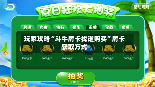 玩家攻略“斗牛房卡找谁购买	”房卡获取方式-第2张图片