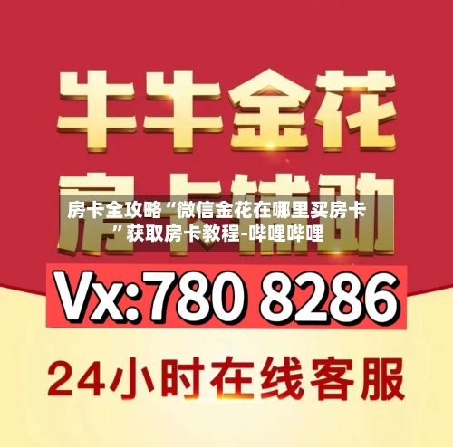 房卡全攻略“微信金花在哪里买房卡”获取房卡教程-哔哩哔哩