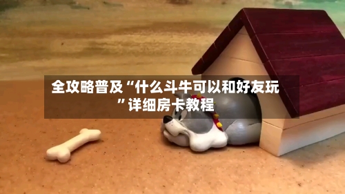 全攻略普及“什么斗牛可以和好友玩”详细房卡教程-第2张图片