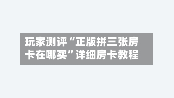 玩家测评“正版拼三张房卡在哪买”详细房卡教程-第2张图片