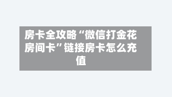 房卡全攻略“微信打金花房间卡”链接房卡怎么充值