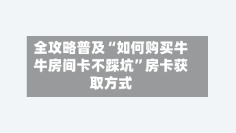 全攻略普及“如何购买牛牛房间卡不踩坑”房卡获取方式-第2张图片