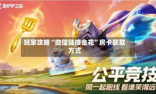 玩家攻略“微信链接金花	”房卡获取方式-第3张图片