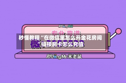 秒懂教程“在微信里怎么开金花房间”链接房卡怎么充值-第2张图片