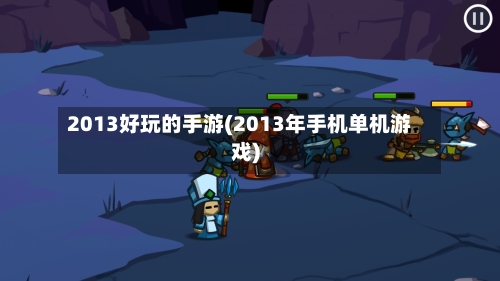 2013好玩的手游(2013年手机单机游戏)