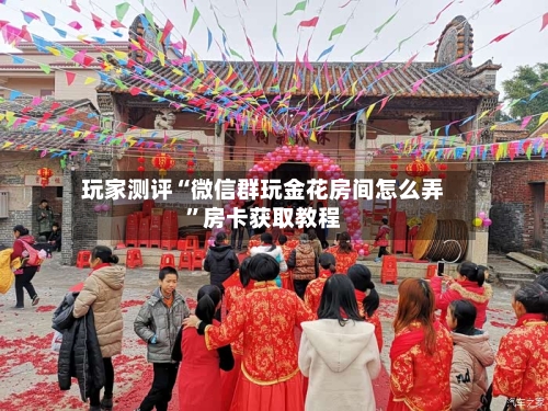玩家测评“微信群玩金花房间怎么弄”房卡获取教程