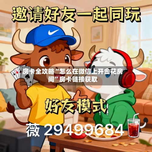 房卡全攻略“怎么在微信上开金花房间”房卡链接获取