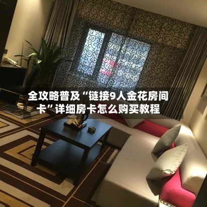 全攻略普及“链接9人金花房间卡”详细房卡怎么购买教程-第2张图片
