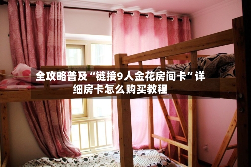全攻略普及“链接9人金花房间卡	”详细房卡怎么购买教程-第3张图片