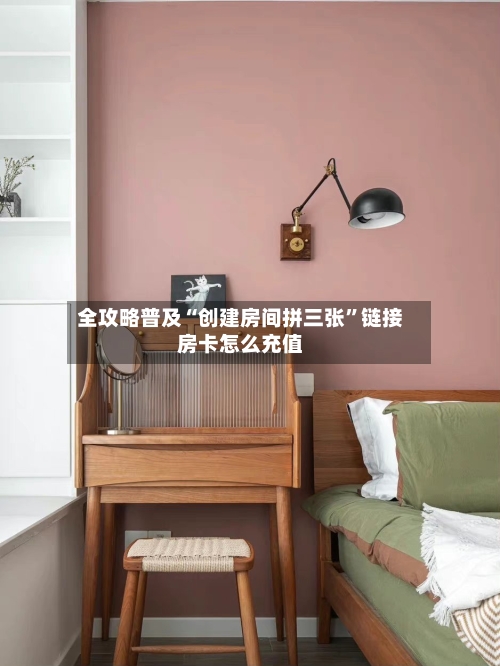 全攻略普及“创建房间拼三张”链接房卡怎么充值
