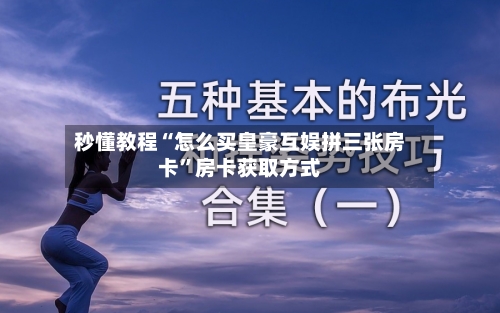 秒懂教程“怎么买皇豪互娱拼三张房卡”房卡获取方式