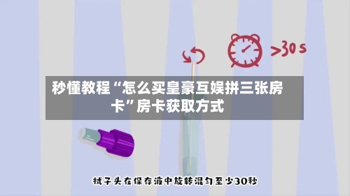 秒懂教程“怎么买皇豪互娱拼三张房卡”房卡获取方式-第2张图片