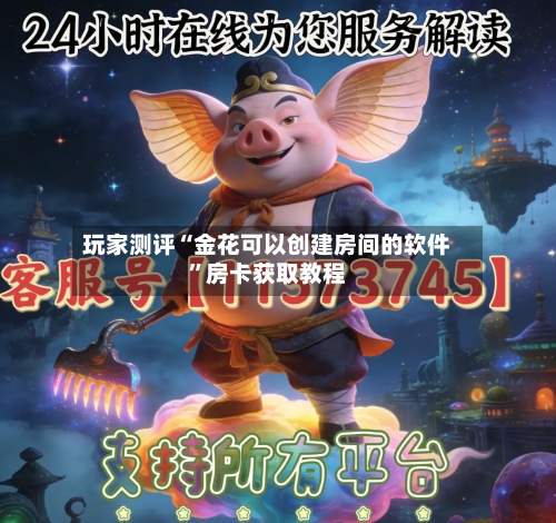 玩家测评“金花可以创建房间的软件”房卡获取教程-第2张图片
