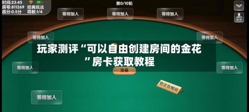 玩家测评“可以自由创建房间的金花	”房卡获取教程-第2张图片