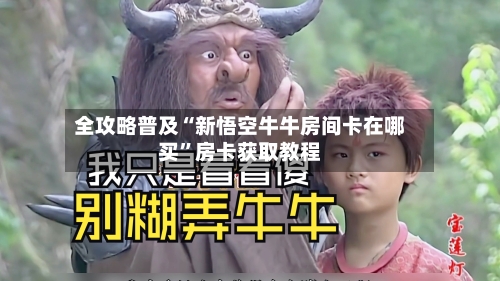 全攻略普及“新悟空牛牛房间卡在哪买	”房卡获取教程-第2张图片
