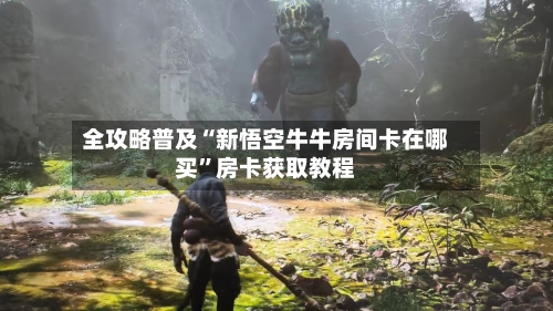 全攻略普及“新悟空牛牛房间卡在哪买”房卡获取教程