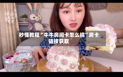 秒懂教程“牛牛房间卡怎么搞”房卡链接获取-第2张图片