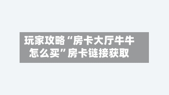 玩家攻略“房卡大厅牛牛怎么买”房卡链接获取