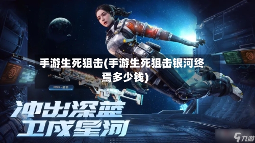 手游生死狙击(手游生死狙击银河终焉多少钱)-第2张图片