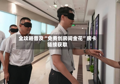 全攻略普及“免费创房间金花”房卡链接获取