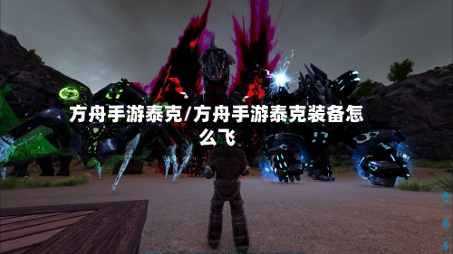 方舟手游泰克/方舟手游泰克装备怎么飞