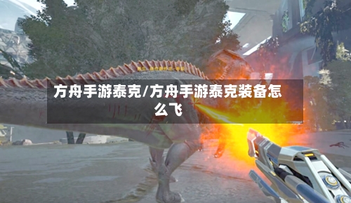 方舟手游泰克/方舟手游泰克装备怎么飞-第2张图片