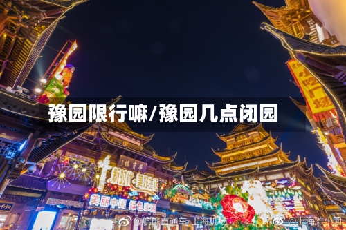 豫园限行嘛/豫园几点闭园