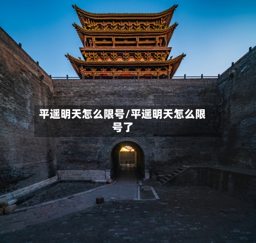 平遥明天怎么限号/平遥明天怎么限号了-第2张图片