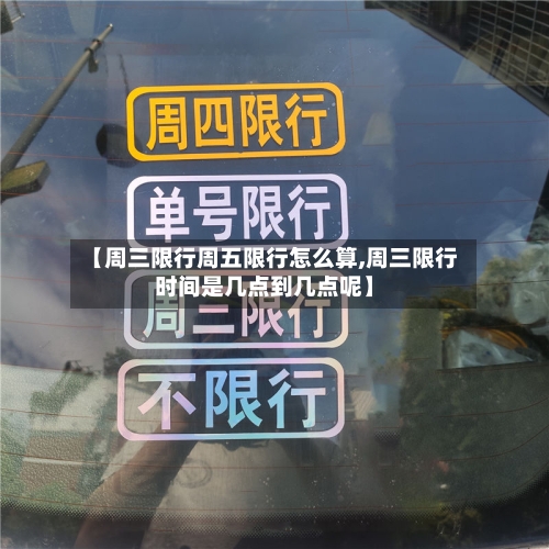 【周三限行周五限行怎么算,周三限行时间是几点到几点呢】