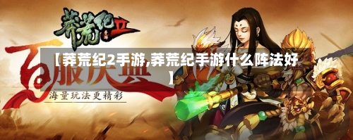 【莽荒纪2手游,莽荒纪手游什么阵法好】