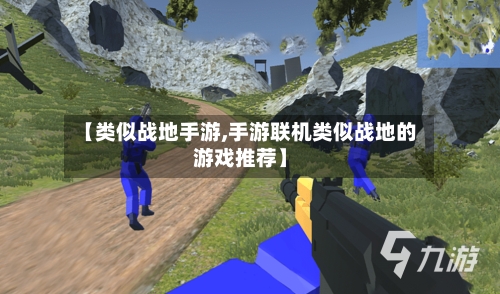 【类似战地手游,手游联机类似战地的游戏推荐】-第2张图片