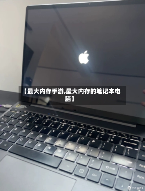 【最大内存手游,最大内存的笔记本电脑】