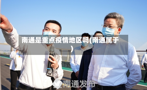 南通是重点疫情地区吗(南通属于)